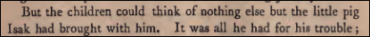 An excerpt from the book Growth of Soil by Knut Hamsun reading: But the children could think of nothing else but the little pig Isak had brought with him.